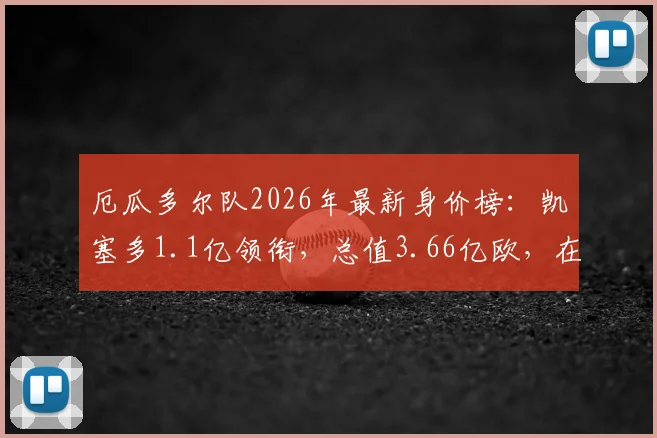 厄瓜多尔队2026年最新身价榜：凯塞多1.1亿领衔，总值3.66亿欧，在美洲算哪一档？