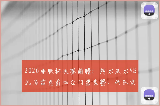2026非联杯决赛前瞻:阿尔及尔VS扎马雷克首回合门票告罄,两队实力对比与胜负关键解读