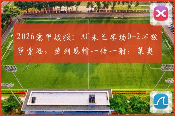 2026意甲战报：AC米兰客场0-2不敌萨索洛，劳利恩特一传一射，莱奥染红离场