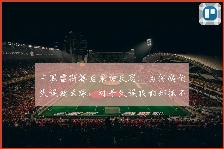 卡塞雷斯赛后采访反思：为何我们失误就丢球，对手失误我们却抓不住机会？改进方法探讨