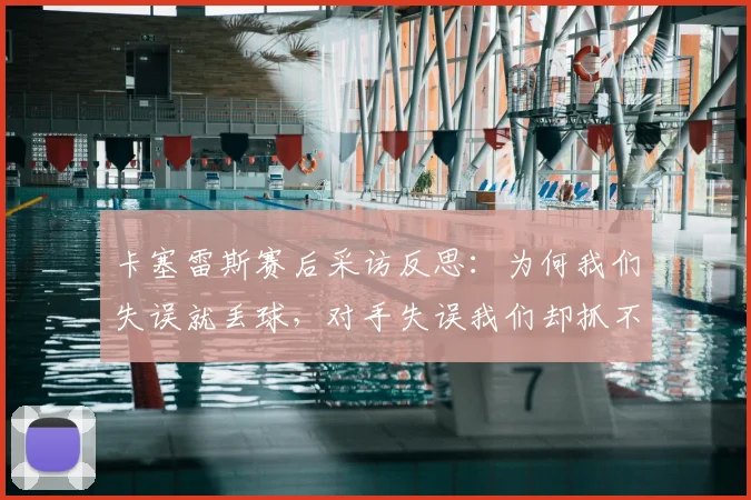 卡塞雷斯赛后采访反思:为何我们失误就丢球,对手失误我们却抓不住机会?改进方法探讨